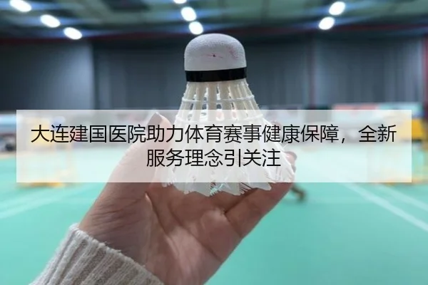 大连建国医院助力体育赛事健康保障，全新服务理念引关注