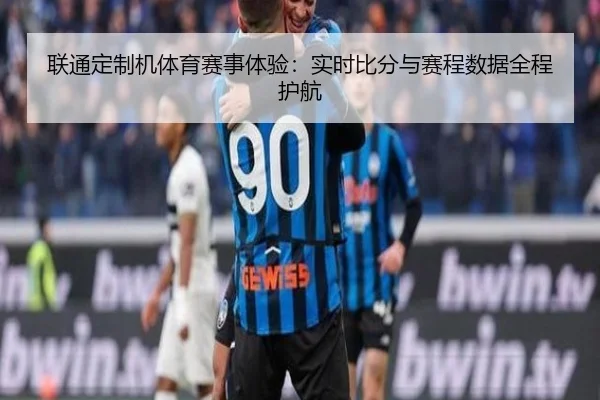 联通定制机体育赛事体验：实时比分与赛程数据全程护航