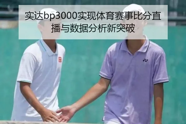 实达bp3000实现体育赛事比分直播与数据分析新突破